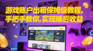 游戏账户出租保姆级教程，手把手教你，实现睡后收益-就爱副业网