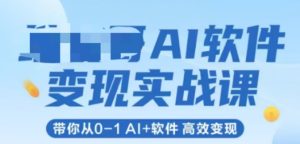 AI软件变现实战课，带你从0-1 Al+软件 高效变现-就爱副业网