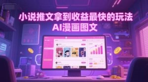 小说推文拿到收益最快的玩法，AI漫画图文-就爱副业网