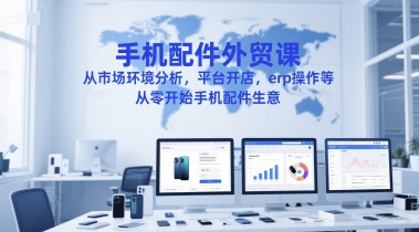 久爱副业网,网赚项目,网赚论坛博客网分享手机配件外贸课，从市场环境分析，平台开店，erp操作等，从零开始手机配件生意