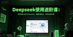 Deepseek使用进阶课：帮你快速认知Ai与Deepseek，掌握正确玩法，内容创业者必看-就爱副业网