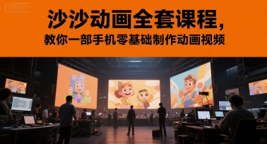 久爱副业网,网赚项目,网赚论坛博客网分享沙沙动画全套课程，教你一部手机零基础制作动画视频
