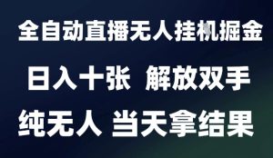 2025最新全自动直播无人挂G掘金，日入十张，解放双手纯无人，当天拿结果【揭秘】-就爱副业网