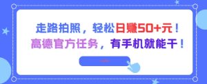 走路拍照，轻松日入50+!高德官方任务，有手机就能干-就爱副业网