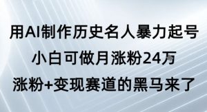 用AI制作历史名人暴力起号，小白可做月涨粉24W涨粉+变现赛道的黑马来了-就爱副业网