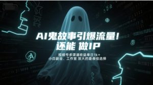 AI鬼故事引爆流量，还能做IP，视频号多渠道收益单日1k+，小白副业、工作室放大的最佳选择-就爱副业网
