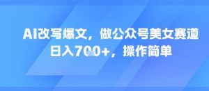 AI改写爆文，做公众号美女赛道，日入7张+，操作简单-就爱副业网
