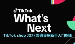 TikTok shop 2025普通卖家新手入门指南，助新手快速掌握从0到1的跨境电商运营逻辑-就爱副业网