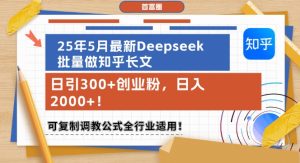 25年5月最新Deepseek批量做知乎长文，日引300+创业粉，日入1k+，可复制调教公式全行业适用-就爱副业网