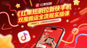 红果短剧拉新快手手机双魔法搬运全流程实操课，一单最高12，红果短剧拉新重磅回归-就爱副业网