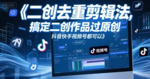 短视频二创去重剪辑法，搞定二创作品过原创，抖音快手视频号都可以-就爱副业网