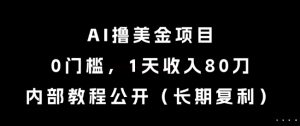 AI撸美金项目，0门槛，1天收入80刀，内部教程公开（长期复利）【揭秘】-就爱副业网