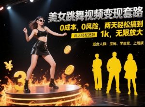 美女跳舞视频变现套路，0 成本 0 风险，两天轻松搞到 1k，无限放大【揭秘】-就爱副业网
