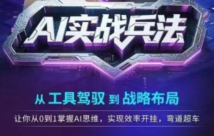 AI实战兵法，从工具驾驭到战略布局，​从0~1掌握ai思维，实现效率，开挂弯道超车-就爱副业网