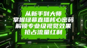 从新手到大师，掌握绿幕直播核心密码，解锁专业级视觉效果，抢占流量红利-就爱副业网