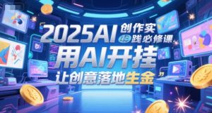 2025AI创作实践必修课，用AI开挂，让创意落地生金-就爱副业网