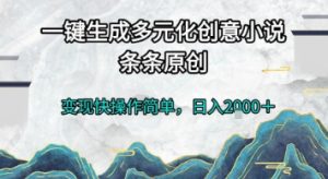 一键生成多元化创意小说，条条原创，变现快操作简单，日入2k+【揭秘】-就爱副业网