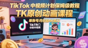 TikTok中视频计划保姆级教程，TK原创动画课程，单账号月收益4k美刀-就爱副业网