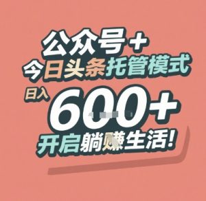 公众号 + 今日头条托管模式，日入 6张 + 开启躺挣生活【揭秘】-就爱副业网