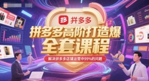 拼多多高阶打造爆款全套课程，解决拼多多店铺运营中99%的问题-就爱副业网