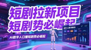 短剧拉新项目之数字人口播玩法，AI数字人口播短剧势必崛起-就爱副业网