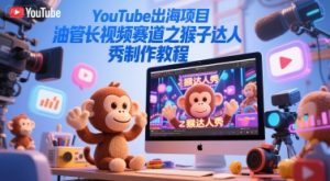 YouTube出海项目，油管长视频赛道之猴子达人秀制作教程-就爱副业网