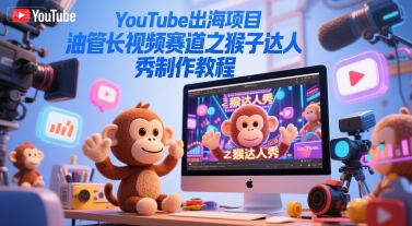 久爱副业网,网赚项目,网赚论坛博客网分享YouTube出海项目，油管长视频赛道之猴子达人秀制作教程