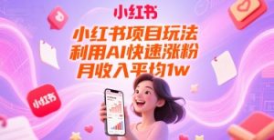 小红书项目玩法，利用AI快速涨粉，月收入平均1w+-就爱副业网