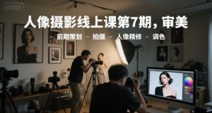 人像摄影线上课第7期，审美-前期策划-拍摄-人像精修-调色-就爱副业网