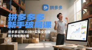 拼多多新手破局课，拼多多运营从0到1实操全流程，新手做电商必看-就爱副业网
