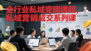 全行业私域变现课程，私域营销成交系列课-就爱副业网