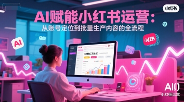 久爱副业网,网赚项目,网赚论坛博客网分享AI 赋能小红书运营：从账号定位到批量生产内容的全流程