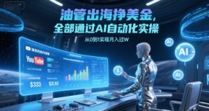 油管出海挣美金，全部通过AI自动化实操，从0到1实现月入过W-就爱副业网