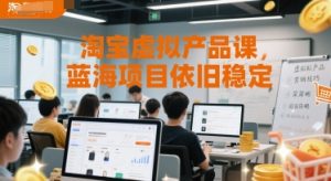 淘宝虚拟产品课，蓝海项目依旧稳定-就爱副业网