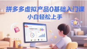 拼多多虚拟产品0基础入门课，小白轻松上手-就爱副业网