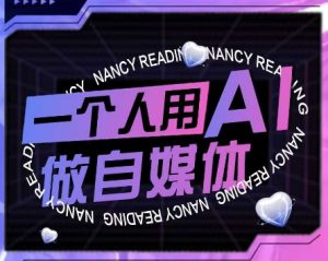 AI短视频运营实操课，一个人用AI做自媒体-就爱副业网
