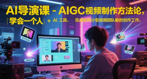 久爱副业网,网赚项目,网赚论坛博客网分享AI导演课-AIGC视频制作方法论，学会一个人+AI工具，完成如同小型视频团队般的创作工作，实现导演梦