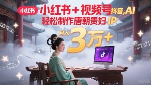 小红书+视频号+抖音，AI轻松制作唐朝贵妇IP，每天30分钟，轻松产出N条，月入3W+-就爱副业网