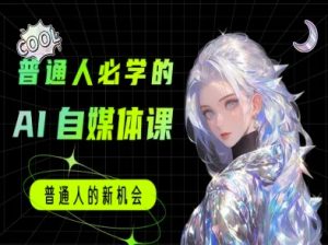 普通人必学的AI课程-AI自媒体教程-就爱副业网