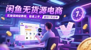 闲鱼无货源电商，实操保姆级教程，极易上手，最快7天出单-就爱副业网