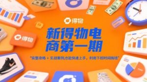 新得物电商第一期，完整攻略+实战案例，普通人也能快速上手，利用下班时间搞钱-就爱副业网