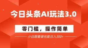今日头条爆文玩法3.0  配合AI工具轻松矩阵    小白也能日入3张+-就爱副业网