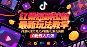 红果短剧拉新最新玩法教学，抖音玩法之高光片段标记实况实操，0粉日入几张-就爱副业网