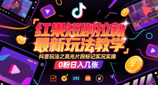 久爱副业网,网赚项目,网赚论坛博客网分享红果短剧拉新最新玩法教学，抖音玩法之高光片段标记实况实操，0粉日入几张