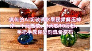 席卷全网！疯传的AI切玻璃水果视频解压神作，千万播放，3天吸10万粉，手把手教你复刻流量密码-就爱副业网