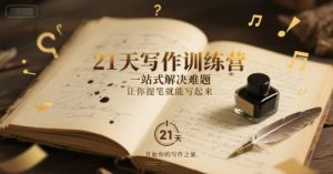 21天写作训练营，​一站式解决难题，让你提笔就能写起来-就爱副业网