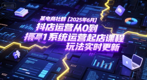 久爱副业网,网赚项目,网赚论坛博客网分享某电商社群【2025年6月】抖店运营从0到1系统运营起店课程，抖店最新玩法实时更新