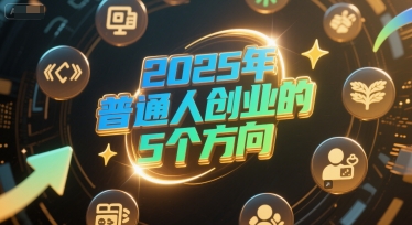久爱副业网,网赚项目,网赚论坛博客网分享付费文章：2025年普通人创业的5个方向