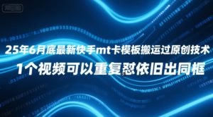25年6月底最新快手mt卡模板搬运过原创技术，1个视频可以重复怼依旧出同框-就爱副业网