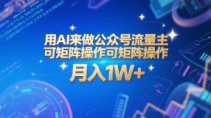 用AI来做公众号流量主，可矩阵操作，月入1W+，系统课【附工具指令】-就爱副业网